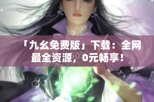 「九幺免费版」下载：全网最全资源，0元畅享！