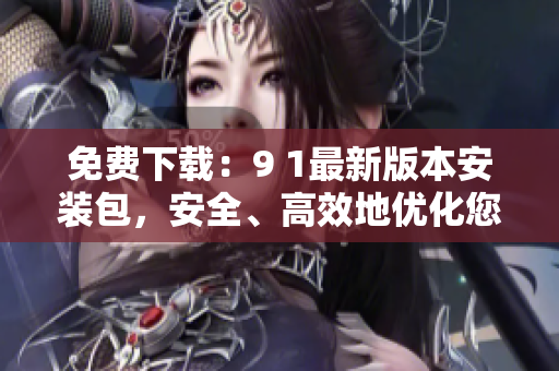 免费下载：9 1最新版本安装包，安全、高效地优化您的SEO