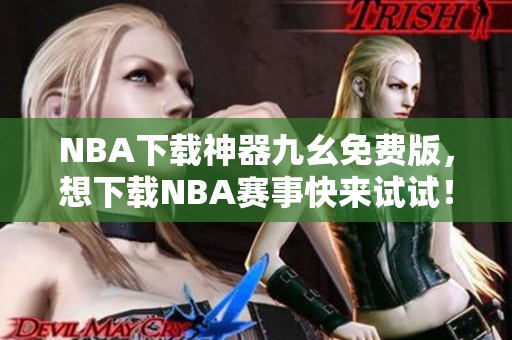 NBA下载神器九幺免费版，想下载NBA赛事快来试试！