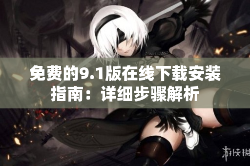 免费的9.1版在线下载安装指南：详细步骤解析
