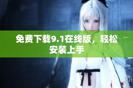 免费下载9.1在线版，轻松安装上手