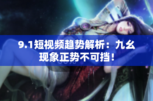 9.1短视频趋势解析：九幺现象正势不可挡！