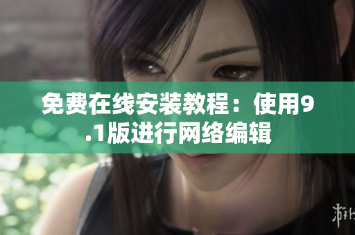 免费在线安装教程：使用9.1版进行网络编辑