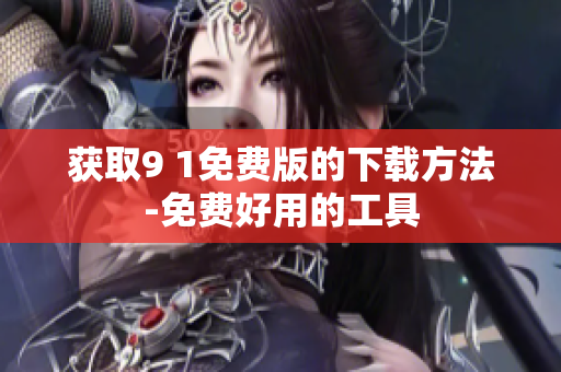 获取9 1免费版的下载方法-免费好用的工具