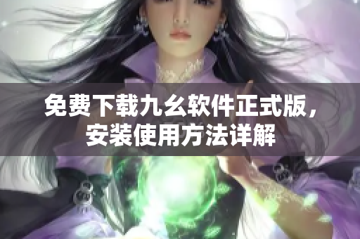 免费下载九幺软件正式版，安装使用方法详解