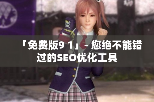 「免费版9 1」- 您绝不能错过的SEO优化工具