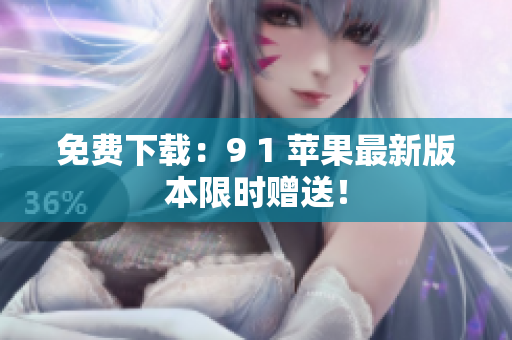 免费下载：9 1 苹果最新版本限时赠送！