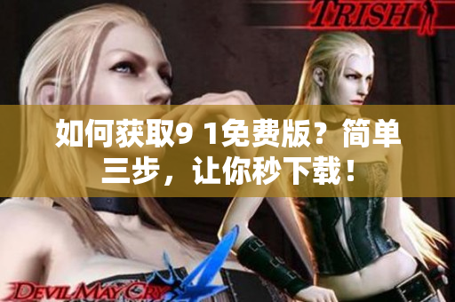 如何获取9 1免费版？简单三步，让你秒下载！