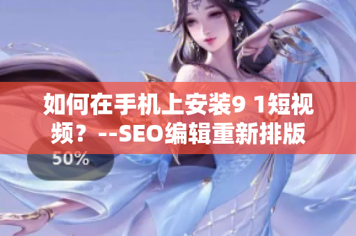 如何在手机上安装9 1短视频？--SEO编辑重新排版