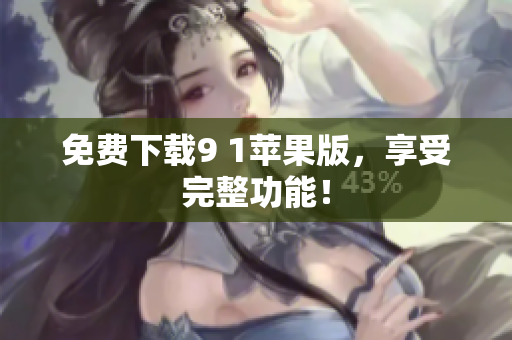 免费下载9 1苹果版，享受完整功能！