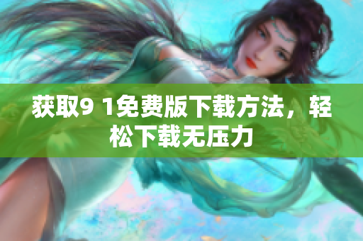获取9 1免费版下载方法，轻松下载无压力