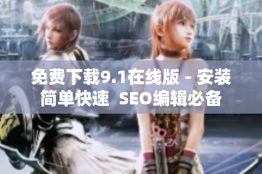 免费下载9.1在线版 - 安装简单快速  SEO编辑必备