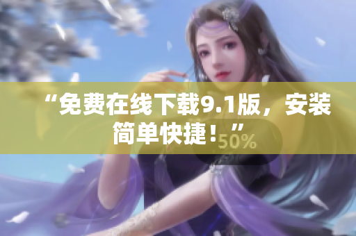 “免费在线下载9.1版，安装简单快捷！”