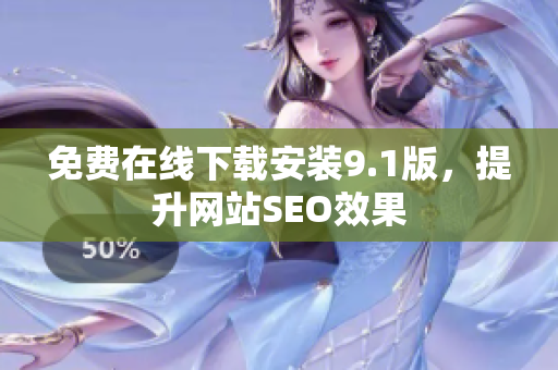 免费在线下载安装9.1版，提升网站SEO效果