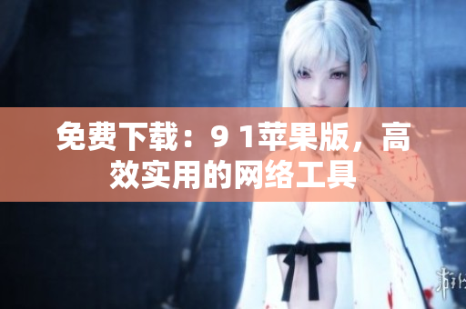 免费下载：9 1苹果版，高效实用的网络工具