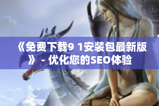 《免费下载9 1安装包最新版》 - 优化您的SEO体验
