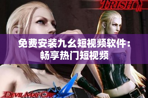 免费安装九幺短视频软件：畅享热门短视频