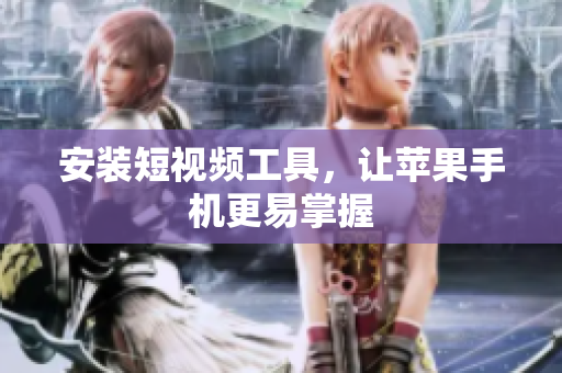 安装短视频工具，让苹果手机更易掌握