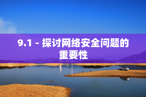 9.1 - 探讨网络安全问题的重要性