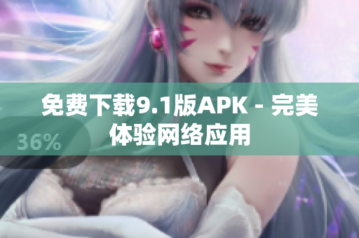 免费下载9.1版APK - 完美体验网络应用