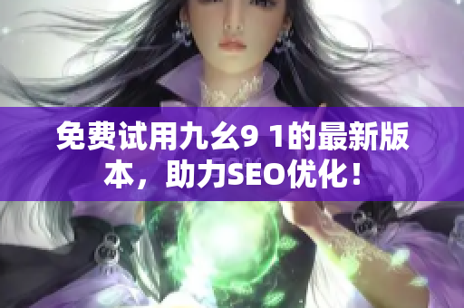 免费试用九幺9 1的最新版本，助力SEO优化！
