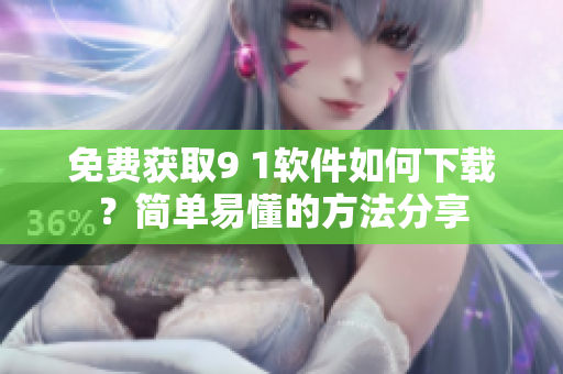 免费获取9 1软件如何下载？简单易懂的方法分享