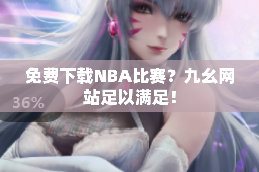 免费下载NBA比赛？九幺网站足以满足！