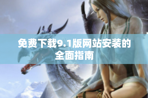免费下载9.1版网站安装的全面指南
