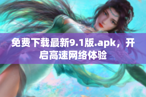 免费下载最新9.1版.apk，开启高速网络体验