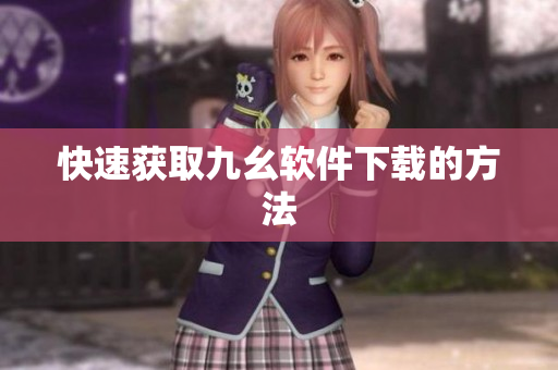 快速获取九幺软件下载的方法