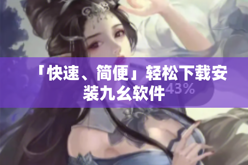 「快速、简便」轻松下载安装九幺软件