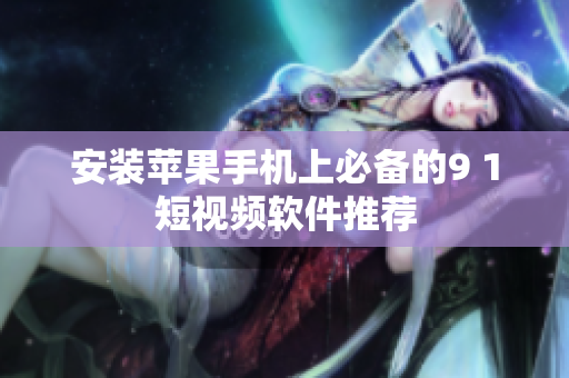 安装苹果手机上必备的9 1短视频软件推荐