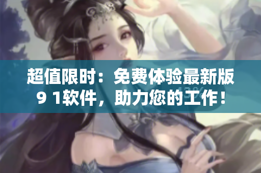 超值限时：免费体验最新版9 1软件，助力您的工作！