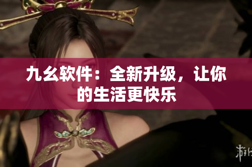 九幺软件：全新升级，让你的生活更快乐