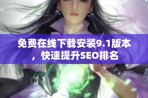 免费在线下载安装9.1版本，快速提升SEO排名