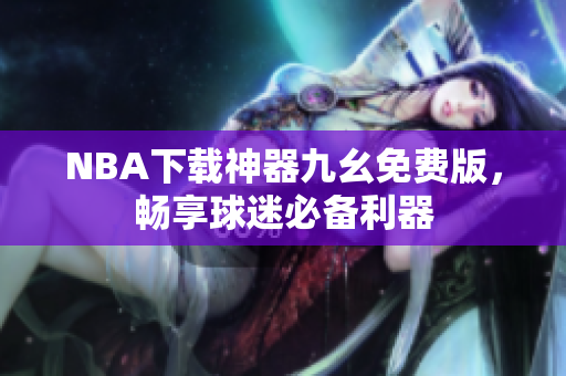 NBA下载神器九幺免费版，畅享球迷必备利器