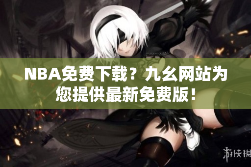 NBA免费下载？九幺网站为您提供最新免费版！