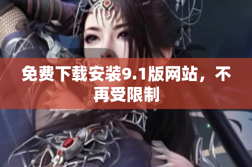 免费下载安装9.1版网站，不再受限制