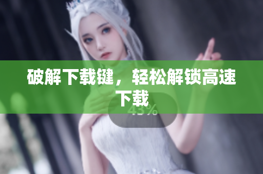 破解下载键，轻松解锁高速下载