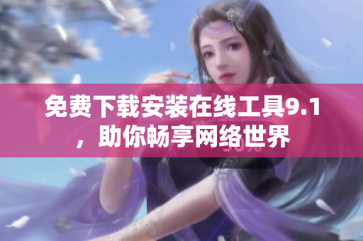 免费下载安装在线工具9.1，助你畅享网络世界