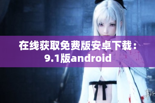 在线获取免费版安卓下载：9.1版android