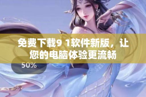 免费下载9 1软件新版，让您的电脑体验更流畅