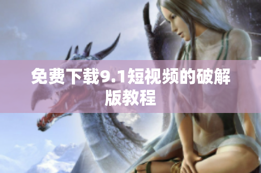 免费下载9.1短视频的破解版教程