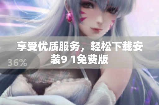 享受优质服务，轻松下载安装9 1免费版