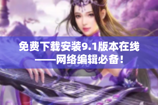 免费下载安装9.1版本在线——网络编辑必备！