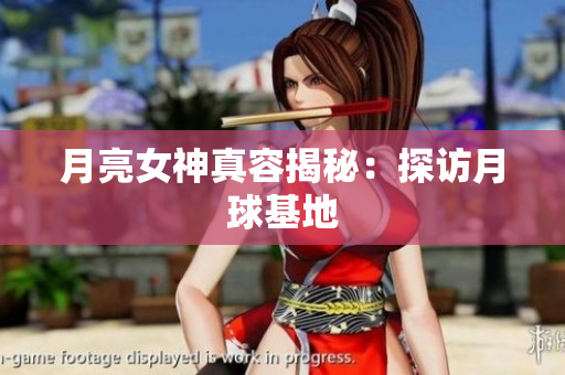 月亮女神真容揭秘：探访月球基地