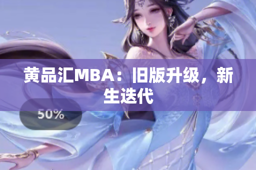 黄品汇MBA：旧版升级，新生迭代