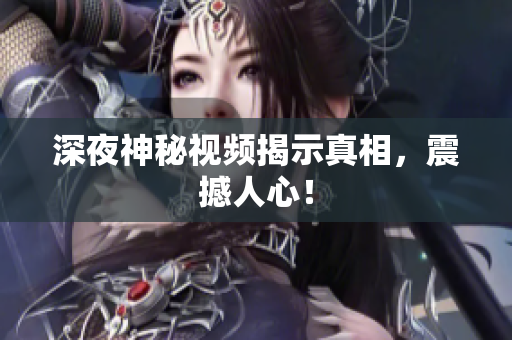 深夜神秘视频揭示真相，震撼人心！