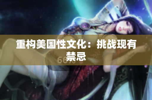 重构美国性文化：挑战现有禁忌