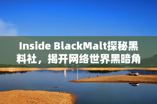 Inside BlackMalt探秘黑料社，揭开网络世界黑暗角落